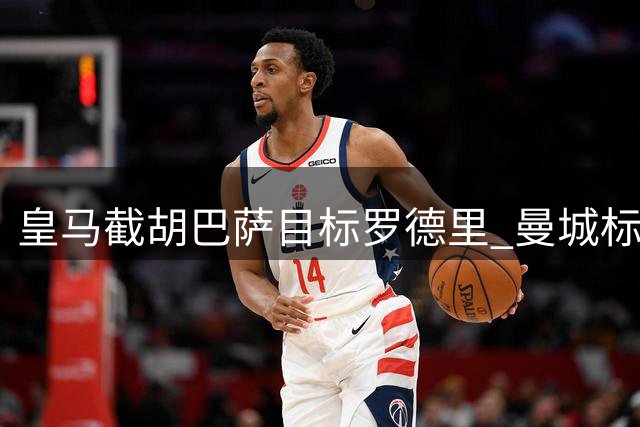 皇马截胡巴萨目标罗德里 曼城标价6000万欧元引豪门争夺